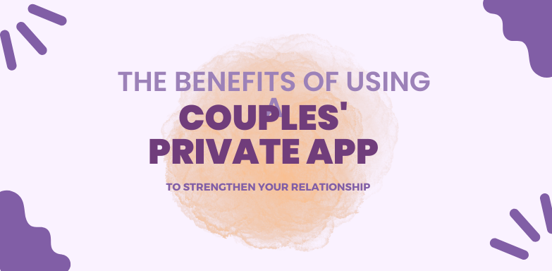 The benefits of using a couples’ private app to strengthen your relationship